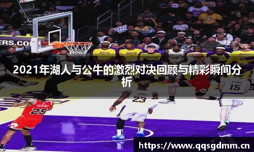 2021年湖人与公牛的激烈对决回顾与精彩瞬间分析